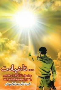 ..تاشهادت : چهل روایت از آنها که توبه کرده و راه حق را پیمودند و با شهادت رفتند