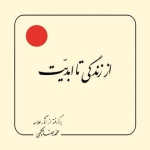 از زندگی تا ابدیت : برگرفته از آثار علامه محمد رضا حکیمی
