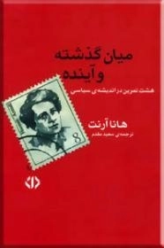 میان گذشته و آینده - هشت تمرین در اندیشه ی سیاسی