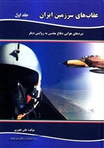عقاب های سرزمین ایران: جلد اول، نبردهای هوایی دفاع مقدس به روایتی دیگر