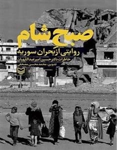 صبح شام - روایتی از بحران سوریه - خاطرات دکتر حسین امیر عبداللهیان