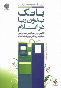 بانک بدون ربا در اسلام : الگویی برای جایگزینی ربا و بررسی فعالیت های بانکی در پرتو فقه اسلام