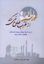 خورشید از غرب طلوع نمی کند : از سیر تا پیاز نیم قرن پرونده هسته ای جمهوری اسلامی ایران