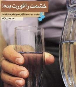 خشمت را قورت بده: مهارت مدیریت خشم، با نگاهی به منابع اسلامی و روان شناختی