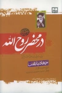 در محضر روح الله : جهاد با نفس :شرح حدیث اول از چهل حدیث امام (ره) - سیری در اندیشه های اخلاقی عرفانی امام خمینی