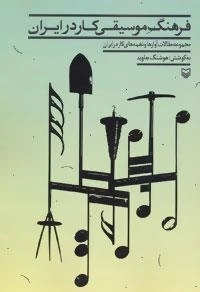 فرهنگ موسیقی کار در ایران - مجموعه مقالات آوازها و نغمه های کار در ایران