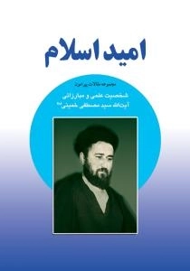 امید اسلام : مجموعه مقالات پیرامون شخصیت علمی و مبارزاتی آیت الله سید مصطفی خمینی (ره)