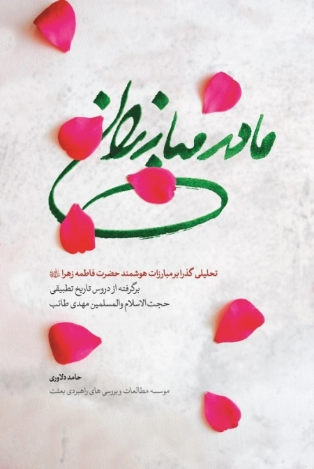 مادر مبارزان - تحلیلی گذرا بر مبارزات حضرت فاطمه زهرا س - برگرفته از دروس تاریخ تطبیقی حجت الاسلام والمسلمین مهدی طائب