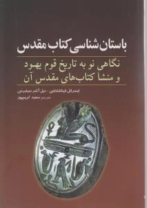 باستان شناسی کتاب مقدس - نگاهی نو به تاریخ قوم یهود و منشا کتاب‌های مقدس آن
