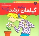 دانستنی های علمی برای کودکان 5-چگونه گیاهان رشد می کنند