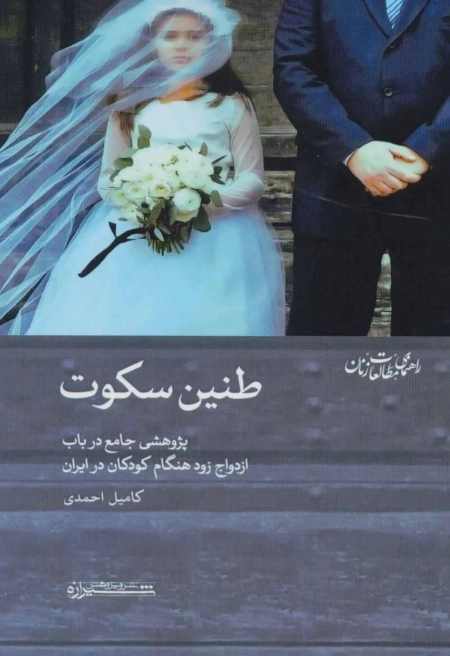 طنین سکوت:پژوهشی جامع درباب ازدواج زود هنگام کودکان در ایران (راهنمای مطالعات زنان 3)