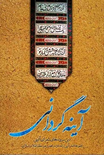 آینه گردانی - دین سروده های شعرای آیینی - مجموعه اشعار آئینی ارائه شده در محضر رهبر معظم انقلاب اسلامی
