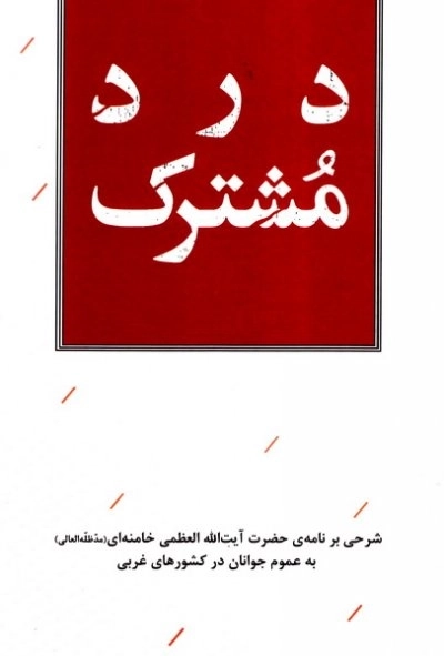 درد مشترک - شرحی بر نامه حضرت آیت الله العظمی خامنه ای مد ظله العالی به عموم جوانان در کشور های غربی