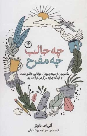 چه جالب چه مفرح - لذت بردن از مبتدی بودن،توانایی عاشق شدن و اینکه چرا به سرگرمی نیاز داریم