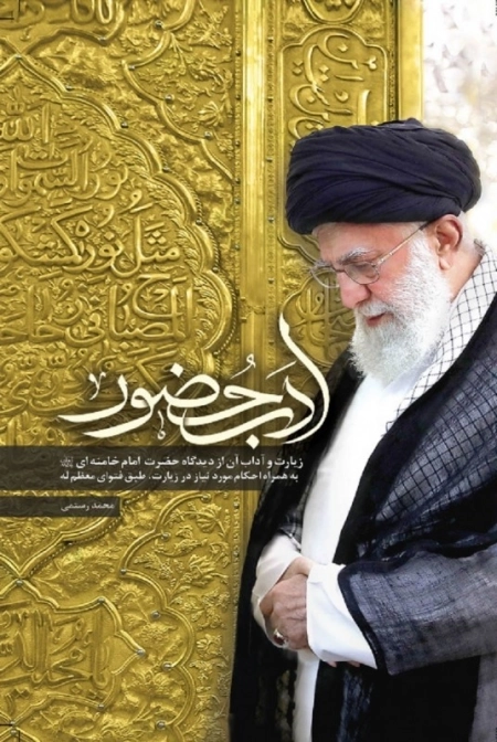 ادب حضور - زیارت و آداب آن از دیدگاه حضرت امام خامنه ای به همراه احکام مورد نیاز در زیارت طبق فتوای معظم له