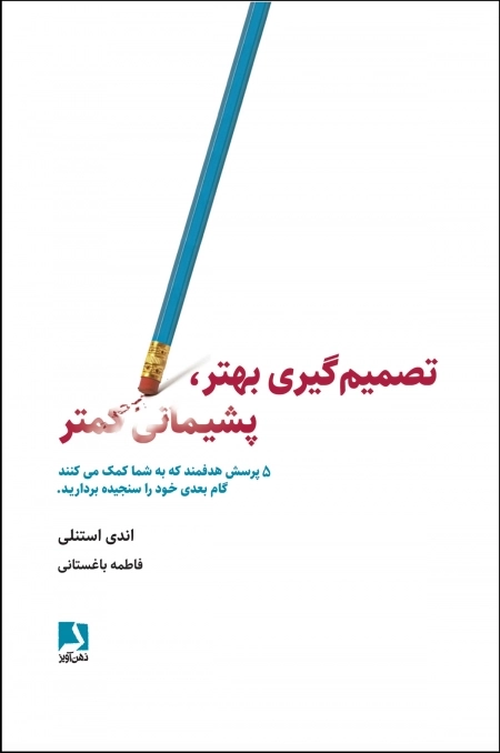تصمیم گیری بهتر،پشیمانی کمتر - 5 پرسش هدفمند که به شما کمک می کنند گام بعدی خود را سنجیده بردارید
