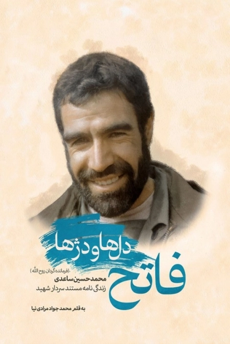 فاتح دل ها و دژها - زندگی نامه مستند سردار شهید محمدحسین ساعدی فرمانده گردان روح الله