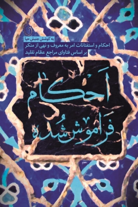 احکام فراموش شده - احکام و استفتائات امر به معروف و نهی از منکر بر اساس فتاوای مراجع عظام تقلید