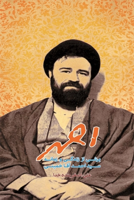 احمد - برشی از زندگی و زمانه سید احمد آقا خمینی
