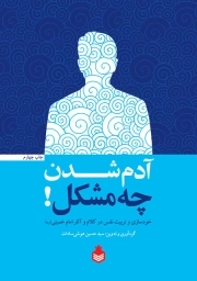 آدم شدن چه مشکل - خودسازی و تربیت نفس در کلام و آثار امام خمینی ره