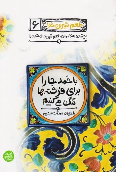 طعم شیرین خدا 6: با حمد جا را برای فرشته ها تنگ می کنیم؛ با حقیقت حمد آشنا بشیم