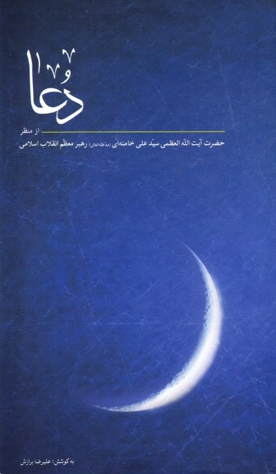 دعا - از منظر حضرت آیت الله العظمی سید علی خامنه ای مد ظله العالی رهبر معظم انقلاب اسلامی