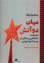 میان دو آتش - حقیقت جاه طلبی و سازش در روسیه ی دوره ی پوتین