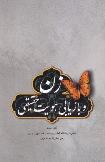 زن و بازیابی هویت حقیقی - گزیده بیانات حضرت آیت الله العظمی سید علی خامنه ای مد ظله العالی رهبر معظم انقلاب اسلامی