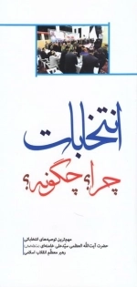 انتخابات چرا چگونه - مهم ترین توصیه های انتخاباتی حضرت آیت الله العظمی سید علی خامنه ای مد ظله العالی رهبر معظم انقلاب اسلامی