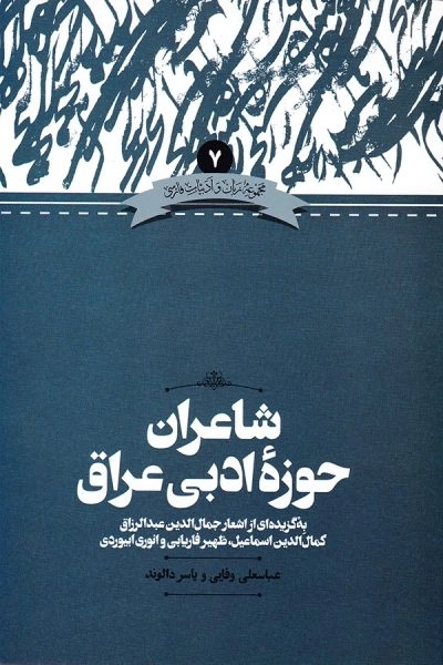 شاعران حوزه ی ادبی عراق - به گزیده ای از اشعار جمال الدین عبدالرزاق کمال الدین اسماعیل ظهیر فاریابی و انوری ابیوردی