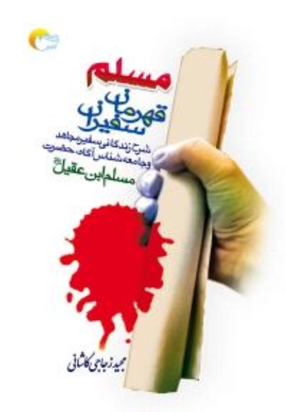 مسلم قهرمان سفیران - شرح زندگانی سفیر مجاهد و جامعه شناس آگاه - حضرت مسلم ابن عقیل