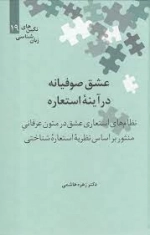 عشق صوفیانه در آینه استعاره - نظام های استعاری عشق در متون عرفانی منثور بر اساس نظریه استعاره شناختی