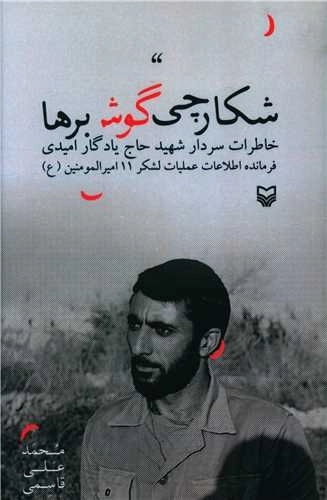 شکارچی گوش برها - خاطرات سردار شهید حاج یادگار امیدی فرمانده اطلاعات عملیات لشکر 11 امیر المومنین (ع)
