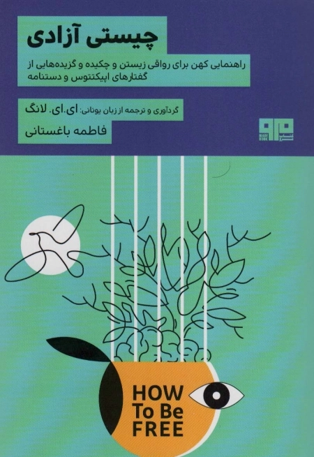 چیستی آزادی - راهنمایی کهن برای رواقی زیستن و چکیده و گزیده هایی از گفتارهای اپیکتتوس و دستنامه