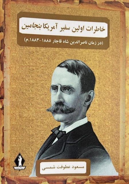 خاطرات اولین سفیر آمریکا بنجامین - در زمان ناصر الدین شاه قاجار 1885-1883