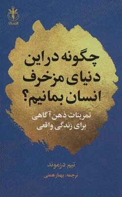چگونه در این دنیای مزخرف انسان بمانیم؟ (تمرینات ذهن آگاهی برای زندگی واقعی)