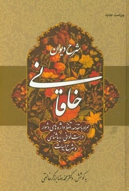 شرح دیوان خاقانی 5 - همراه با مقدمه، تلفظ واژه های دشوار، درست خوانی، زیباشناسی و شرح ابیات