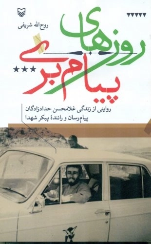 روزهای پیام بری - روایتی از زندگی غلامحسن حدادزادگان پیام رسان و راننده پیکر شهدا