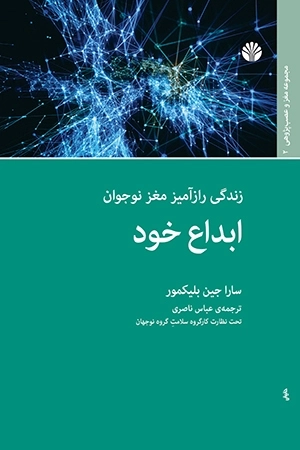ابداع خود - زندگی رازآمیز مغز نوجوان