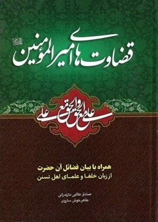 قضاوت های امیرالمومنین علیه السلام - همراه با بیان فضائل آن حضرت از زبان خلفا و علمای اهل تسنن