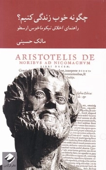 چگونه خوب زندگی کنیم - راهنمای اخلاق نیکو ماخوس ارسطو