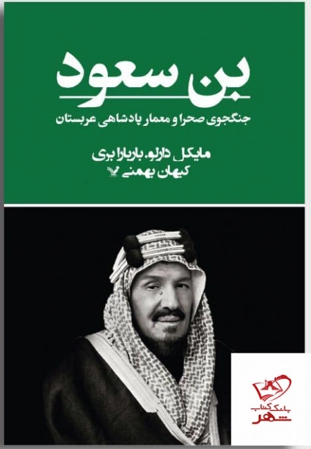 بن سعود - جنگجوی صحرا و معمار پادشاهی عربستان