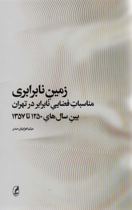 زمین نابرابری | مناسبات فضایی نابرابر در تهران بین سال های 1250 تا 1357