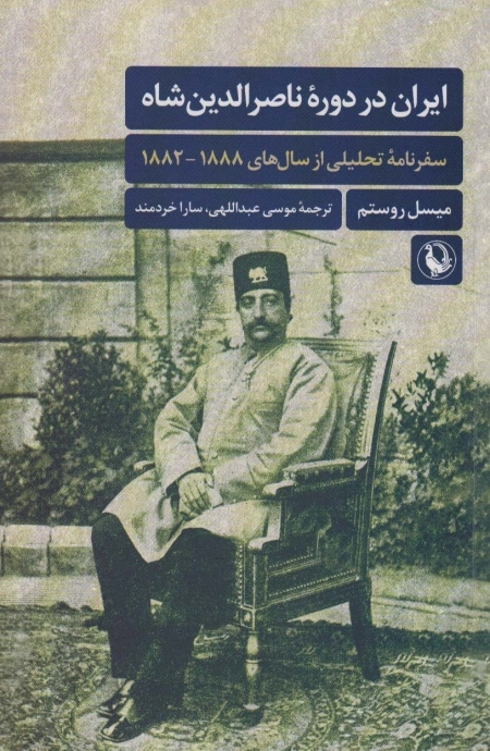 ایران در دوره ناصرالدین شاه - سفر نامه تحلیلی از سالهای 1882-1888