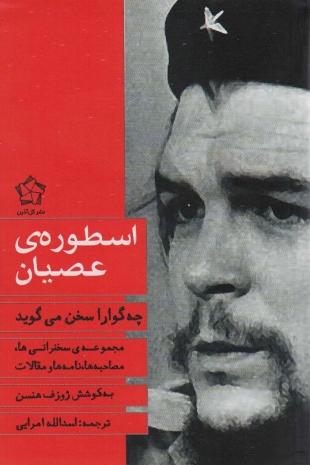 اسطوره ی عصیان - چه گوارا سخن می گوید - مجموعه سخنرانی ها مصاحبه ها نامه ها و مقالات