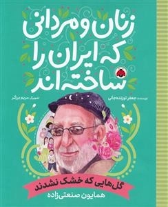 زنان و مردانی که ایران را ساخته اند - گل هایی که خشک نشدند - همایون صنعتی زاده