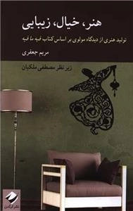 هنر خیال زیبایی - تولید هنری از دیدگاه مولوی براساس کتاب فیه ما فیه