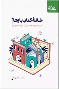 خانه کتاب بازها - تجربه های مادرانه در تربیت فرزند کتابخوان