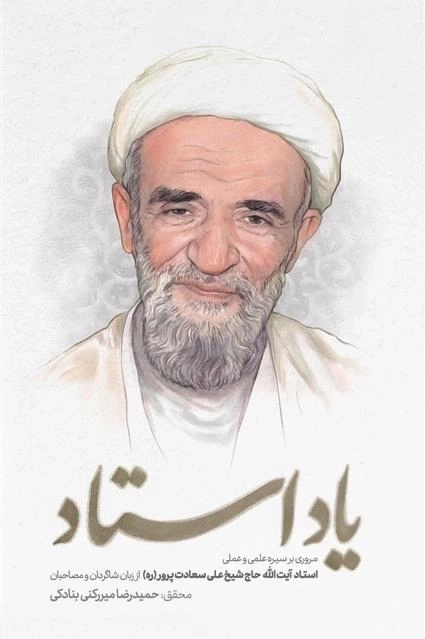 یاد استاد - مروری بر سیره علمی و عملی استاد آیت الله حاج شیخ علی سعادت پرور از زبان شاگردان و مصاحبان