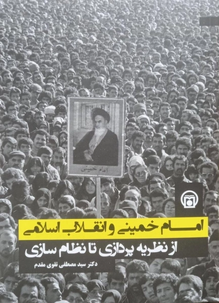 امام خمینی و انقلاب اسلامی - از نظریه پردازی تا نظام سازی